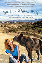 Hit by a Flying Wolf: True Tales of Rescue, Rehabilitation and Real Life with Dogs and Wolves